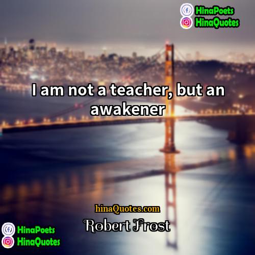 Robert Frost Quotes | I am not a teacher, but an